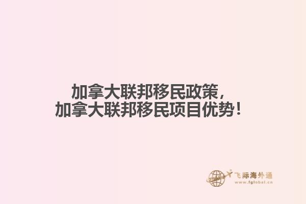 加拿大聯(lián)邦移民政策，加拿大聯(lián)邦移民項(xiàng)目?jī)?yōu)勢(shì)！