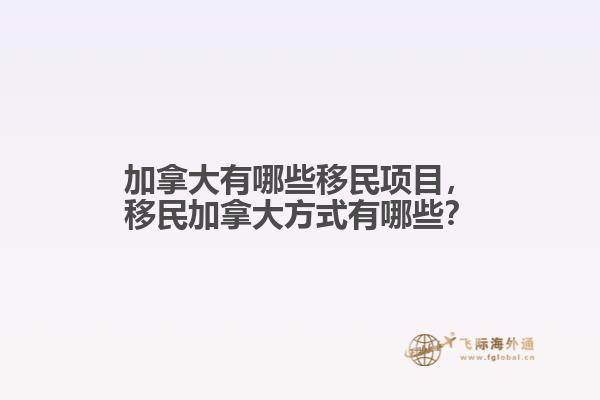 加拿大有哪些移民項(xiàng)目，移民加拿大方式有哪些？