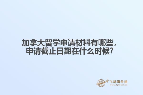 加拿大留學(xué)申請(qǐng)材料有哪些，申請(qǐng)截止日期在什么時(shí)候？
