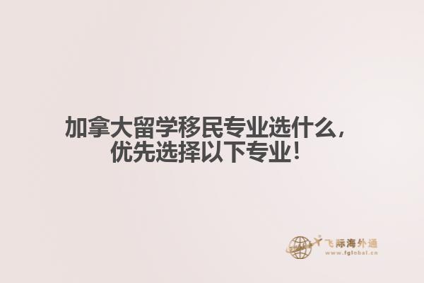 加拿大留學(xué)移民專業(yè)選什么，優(yōu)先選擇以下專業(yè)！
