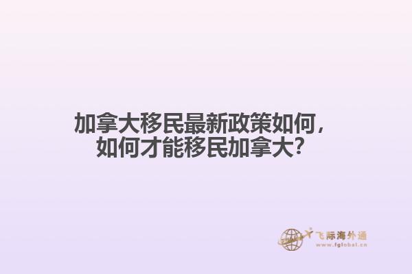 加拿大移民最新政策如何，如何才能移民加拿大？