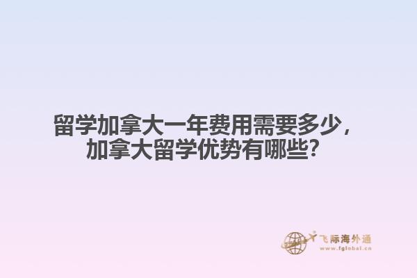留學(xué)加拿大一年費用需要多少，加拿大留學(xué)優(yōu)勢有哪些？
