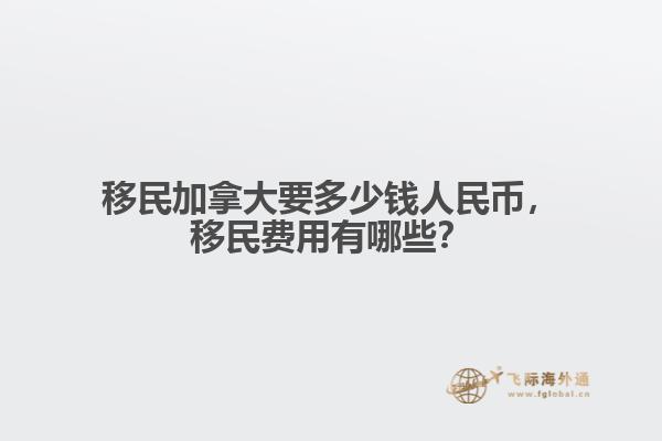 移民加拿大要多少錢人民幣，移民費(fèi)用有哪些？