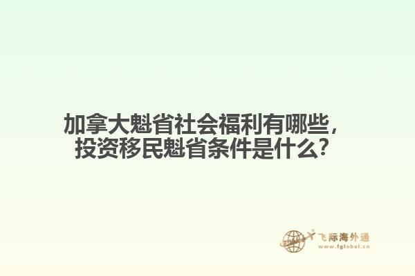 加拿大魁省社會福利有哪些，投資移民魁省條件是什么？