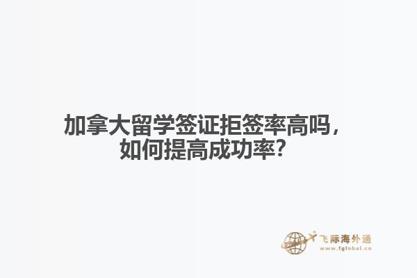 加拿大留學(xué)簽證拒簽率高嗎，如何提高成功率？