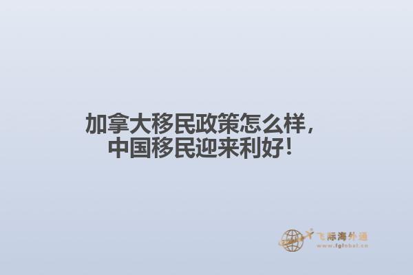 加拿大移民政策怎么樣，中國(guó)移民迎來(lái)利好！