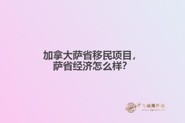 加拿大薩省移民項(xiàng)目，薩省經(jīng)濟(jì)怎么樣？