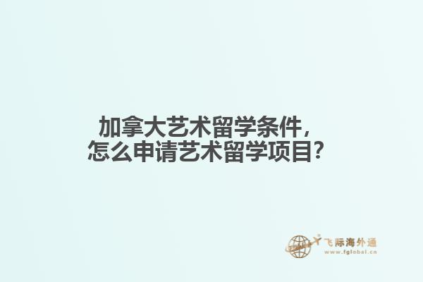 加拿大藝術(shù)留學(xué)條件，怎么申請(qǐng)藝術(shù)留學(xué)項(xiàng)目？