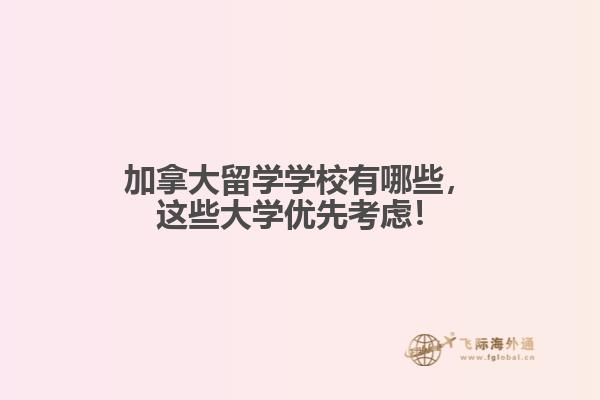 
加拿大留學(xué)學(xué)校有哪些，這些大學(xué)優(yōu)先考慮！
