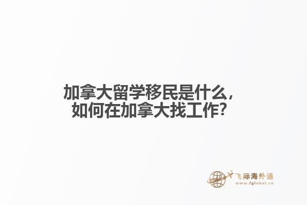 加拿大留學(xué)移民是什么，如何在加拿大找工作？