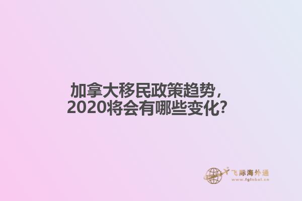加拿大移民政策趨勢，2020將會(huì)有哪些變化？