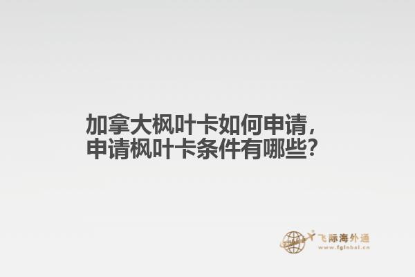 加拿大楓葉卡如何申請(qǐng)，申請(qǐng)楓葉卡條件有哪些？
