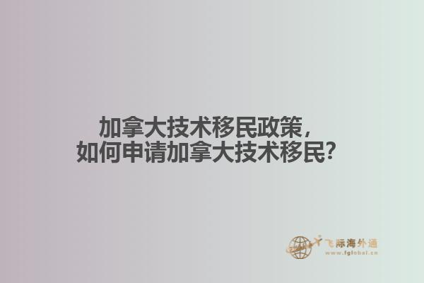加拿大技術(shù)移民政策，如何申請(qǐng)加拿大技術(shù)移民？