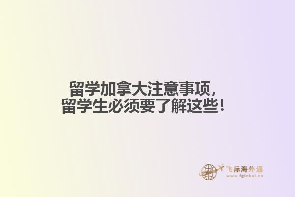 留學(xué)加拿大注意事項(xiàng)，留學(xué)生必須要了解這些！
