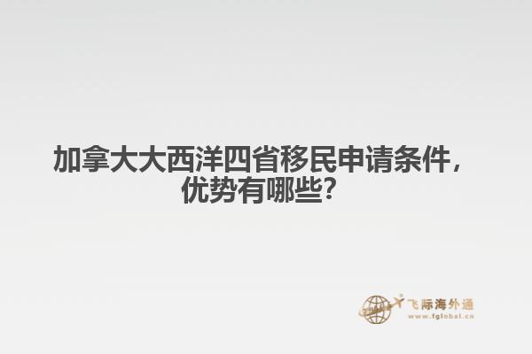 加拿大大西洋四省移民申請條件，優(yōu)勢有哪些？