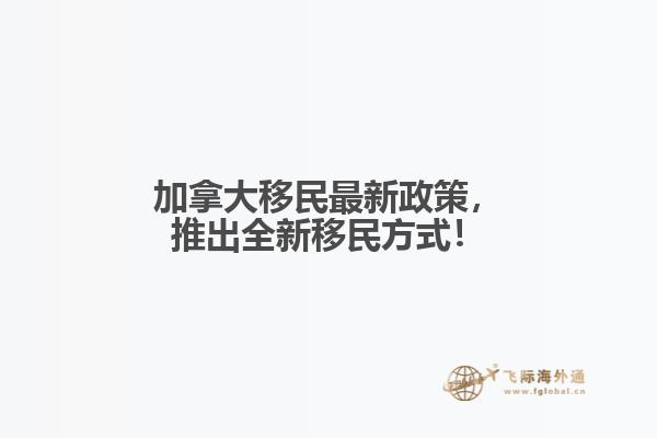 加拿大移民最新政策，推出全新移民方式！