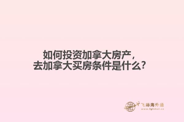如何投資加拿大房產(chǎn)，去加拿大買房條件是什么？