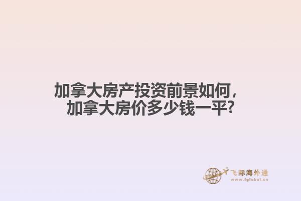加拿大房產(chǎn)投資前景如何，加拿大房價多少錢一平?