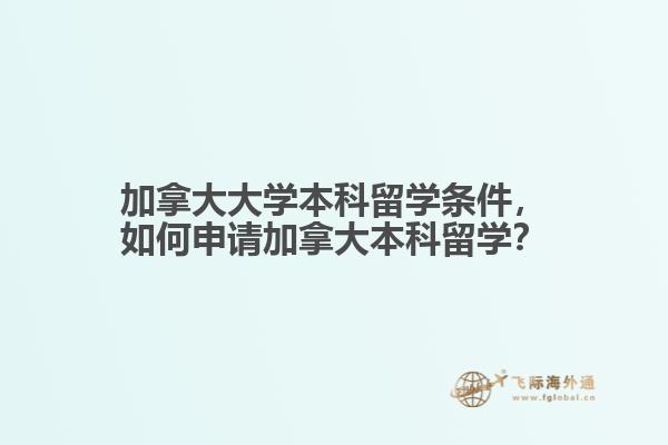 加拿大大學(xué)本科留學(xué)條件，如何申請加拿大本科留學(xué)？