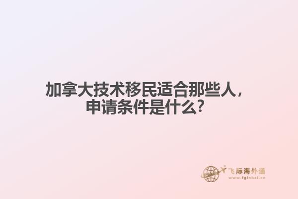 加拿大技術(shù)移民適合那些人，申請條件是什么？