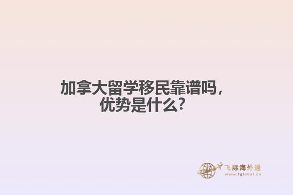 加拿大留學移民靠譜嗎，優(yōu)勢是什么？