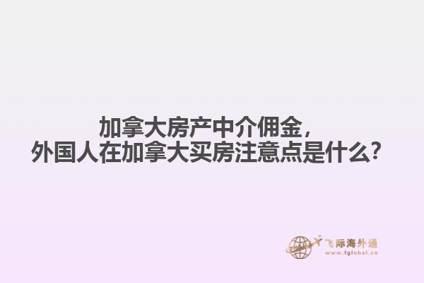 加拿大房產(chǎn)中介傭金，外國人在加拿大買房注意點是什么？