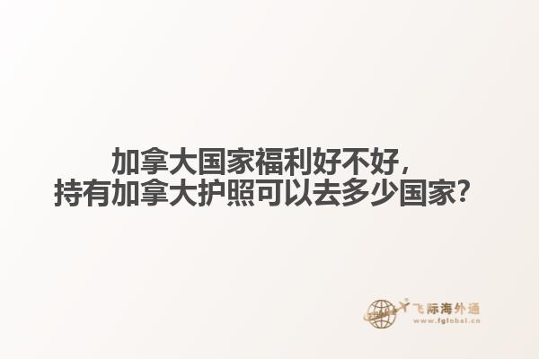 加拿大國家福利好不好，持有加拿大護照可以去多少國家？
