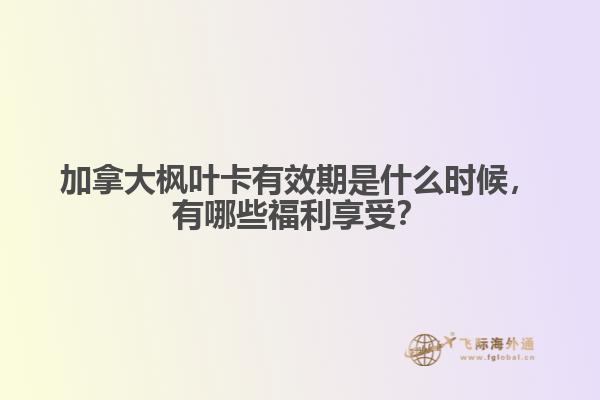 加拿大楓葉卡有效期是什么時(shí)候，有哪些福利享受？