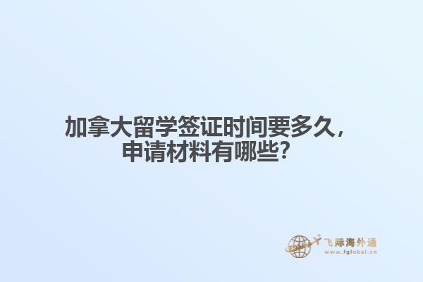 加拿大留學(xué)簽證時間要多久，申請材料有哪些？
