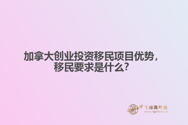 加拿大創(chuàng)業(yè)投資移民項(xiàng)目?jī)?yōu)勢(shì)，移民要求是什么？