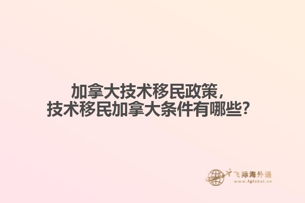 加拿大技術(shù)移民政策，技術(shù)移民加拿大條件有哪些？