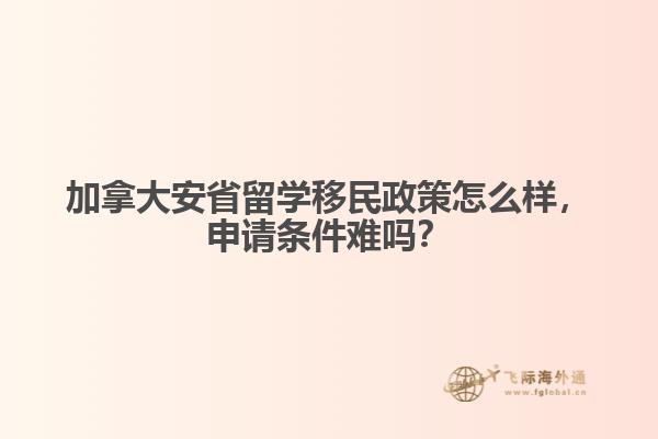 加拿大安省留學(xué)移民政策怎么樣，申請條件難嗎？