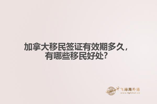 加拿大移民簽證有效期多久，有哪些移民好處？