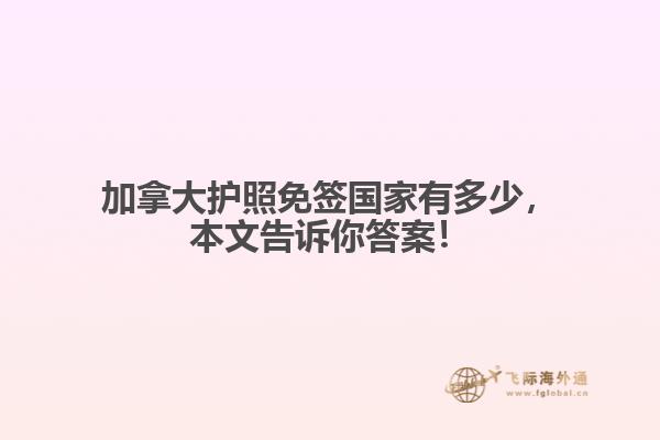 加拿大護(hù)照免簽國(guó)家有多少，本文告訴你答案！