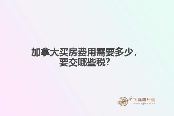 加拿大買房費用需要多少，要交哪些稅？