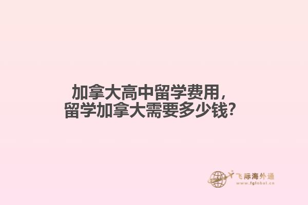 加拿大高中留學費用，留學加拿大需要多少錢？