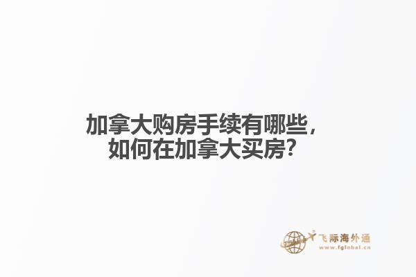 加拿大購房手續(xù)有哪些，如何在加拿大買房？