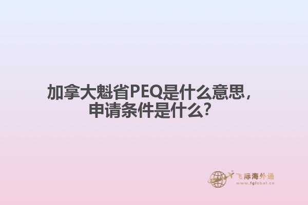 加拿大魁省PEQ是什么意思，申請條件是什么？