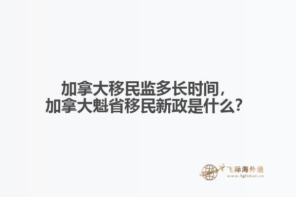 加拿大移民監(jiān)多長時間，加拿大魁省移民新政是什么？