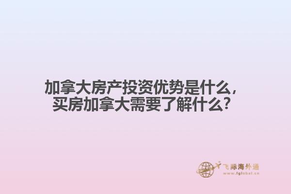 加拿大房產(chǎn)投資優(yōu)勢是什么，買房加拿大需要了解什么？