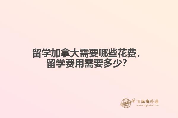 留學(xué)加拿大需要哪些花費(fèi)，留學(xué)費(fèi)用需要多少？
