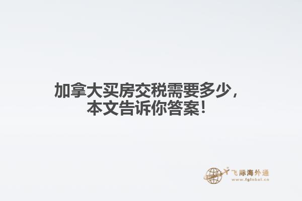 加拿大買房交稅需要多少，本文告訴你答案！