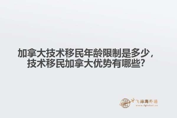 加拿大技術(shù)移民年齡限制是多少，技術(shù)移民加拿大優(yōu)勢有哪些？