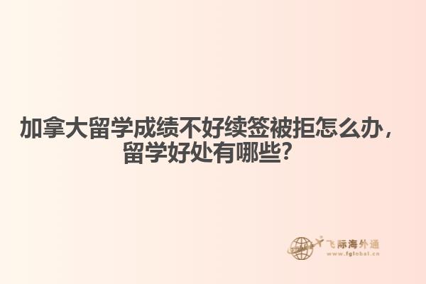 加拿大留學(xué)成績(jī)不好續(xù)簽被拒怎么辦，留學(xué)好處有哪些？