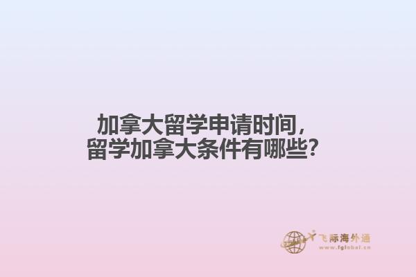 加拿大留學(xué)申請時間，留學(xué)加拿大條件有哪些？