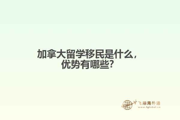 加拿大留學(xué)移民是什么，優(yōu)勢(shì)有哪些？