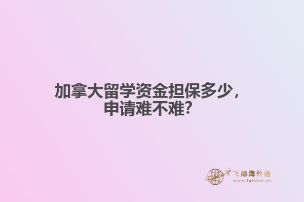 加拿大留學(xué)資金擔(dān)保多少，申請難不難？