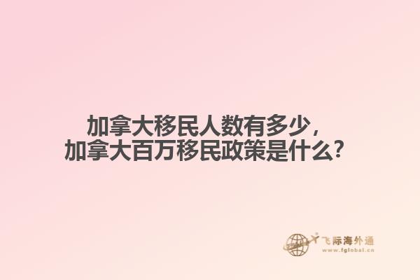加拿大移民人數(shù)有多少，加拿大百萬(wàn)移民政策是什么？