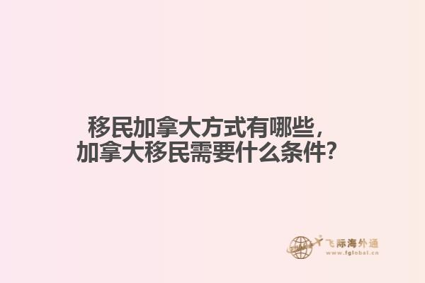 移民加拿大方式有哪些，加拿大移民需要什么條件？