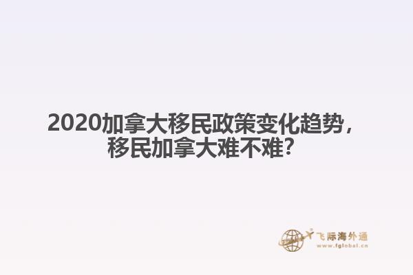 2020加拿大移民政策變化趨勢，移民加拿大難不難？